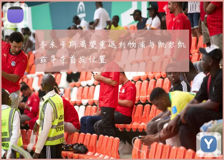 齐米卡斯渴望重返利物浦与凯尔凯兹争夺首发位置