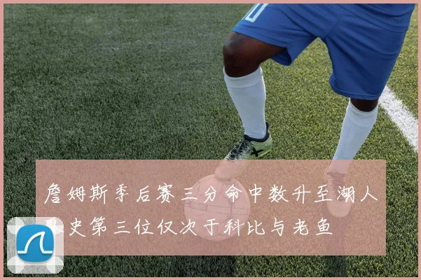 詹姆斯季后赛三分命中数升至湖人队史第三位仅次于科比与老鱼