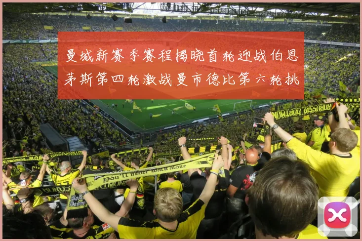 曼城新赛季赛程揭晓首轮迎战伯恩茅斯第四轮激战曼市德比第六轮挑战利物浦
