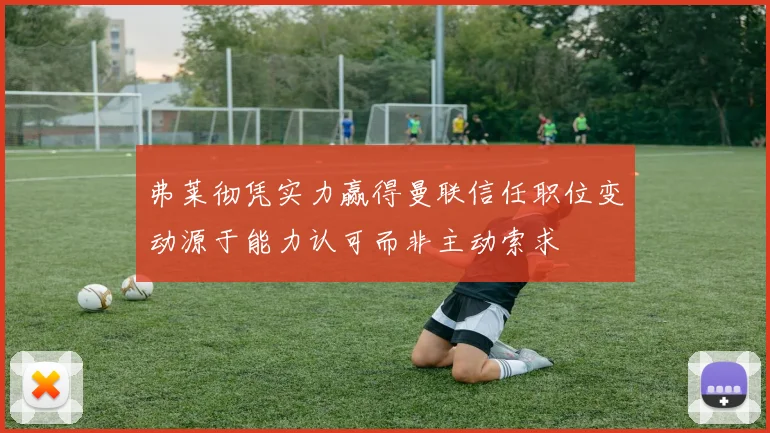 弗莱彻凭实力赢得曼联信任职位变动源于能力认可而非主动索求