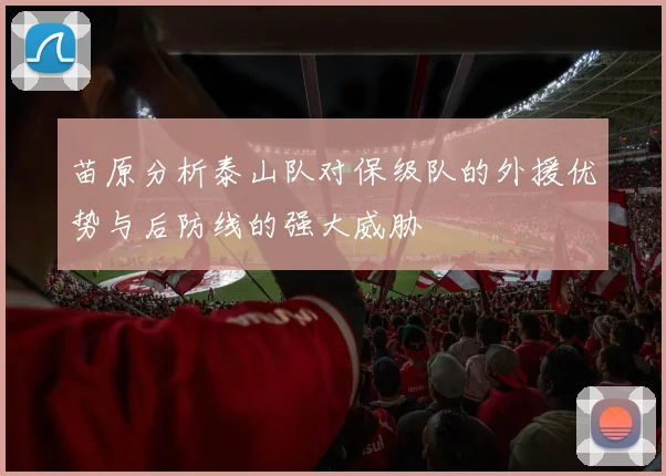苗原分析泰山队对保级队的外援优势与后防线的强大威胁