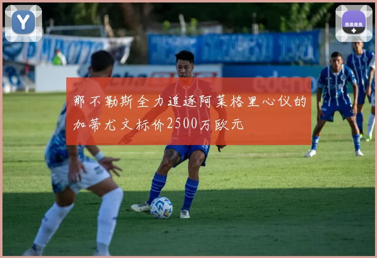 那不勒斯全力追逐阿莱格里心仪的加蒂尤文标价2500万欧元
