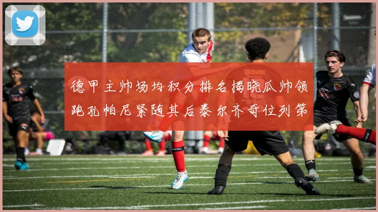 德甲主帅场均积分排名揭晓瓜帅领跑孔帕尼紧随其后泰尔齐奇位列第六
