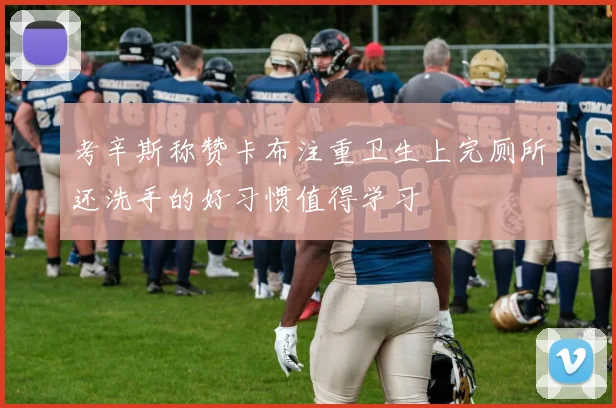 考辛斯称赞卡布注重卫生上完厕所还洗手的好习惯值得学习