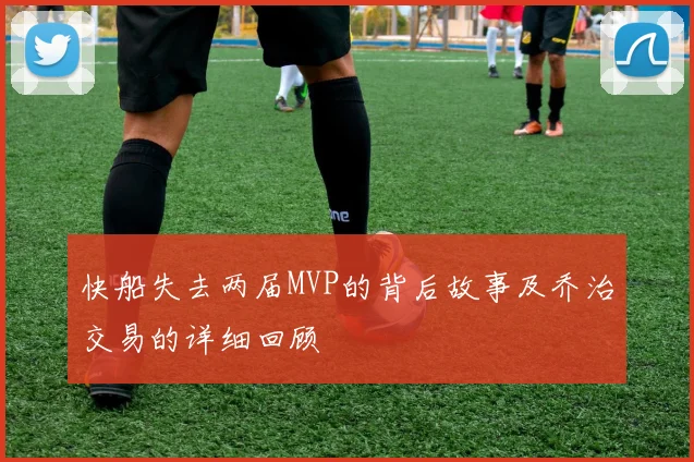 快船失去两届MVP的背后故事及乔治交易的详细回顾