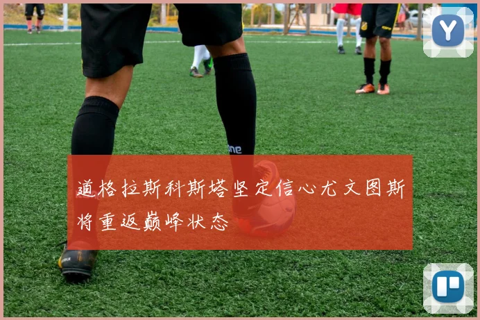 道格拉斯科斯塔坚定信心尤文图斯将重返巅峰状态