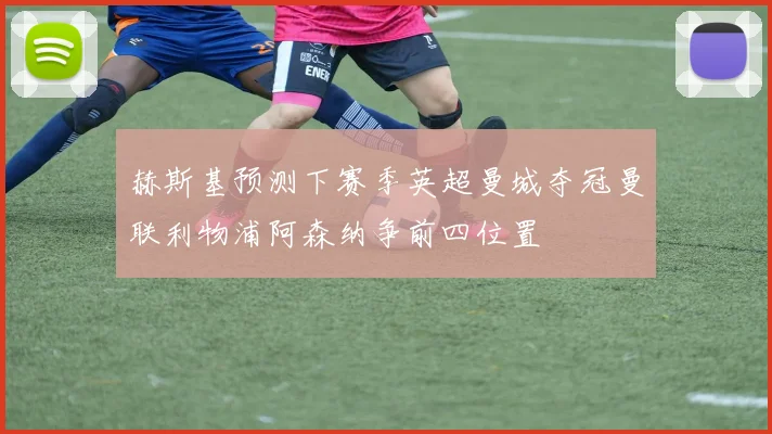 赫斯基预测下赛季英超曼城夺冠曼联利物浦阿森纳争前四位置