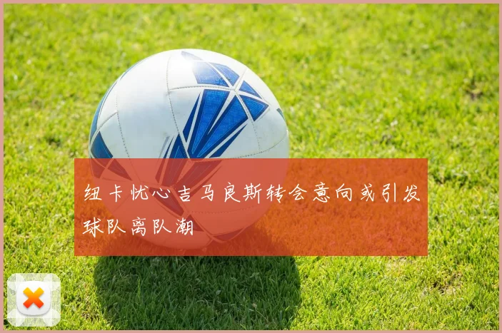 纽卡忧心吉马良斯转会意向或引发球队离队潮
