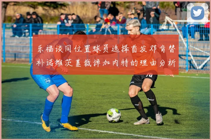 乐福谈同位置球员选择首发邓肯替补诺维茨基裁掉加内特的理由分析