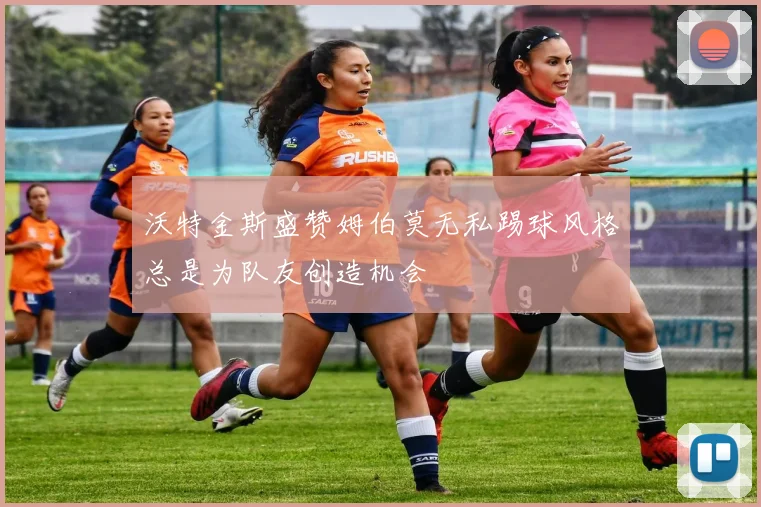 沃特金斯盛赞姆伯莫无私踢球风格总是为队友创造机会