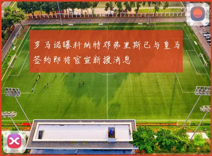 罗马诺曝科纳特邓弗里斯已与皇马签约即将官宣新援消息