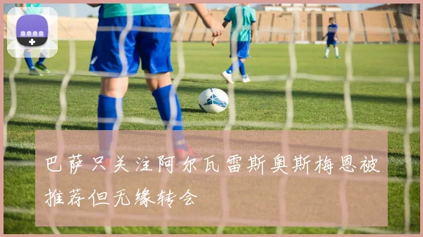 巴萨只关注阿尔瓦雷斯奥斯梅恩被推荐但无缘转会