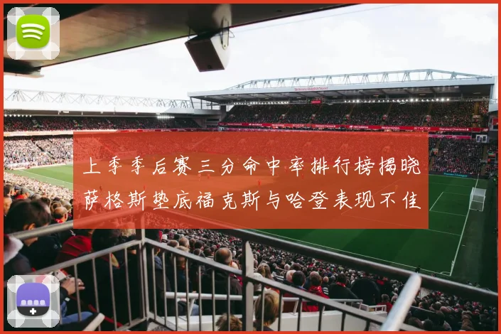 上季季后赛三分命中率排行榜揭晓萨格斯垫底福克斯与哈登表现不佳