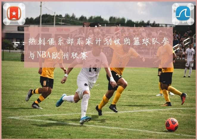 热刺俱乐部东家计划收购篮球队参与NBA欧洲联赛