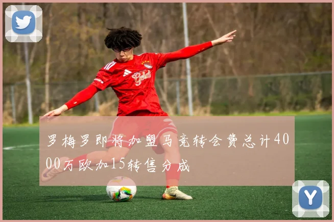 罗梅罗即将加盟马竞转会费总计4000万欧加15转售分成
